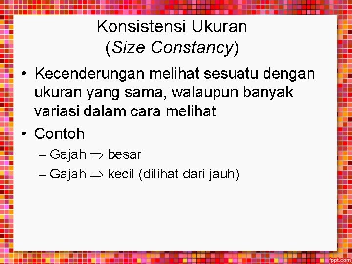 Konsistensi Ukuran (Size Constancy) • Kecenderungan melihat sesuatu dengan ukuran yang sama, walaupun banyak