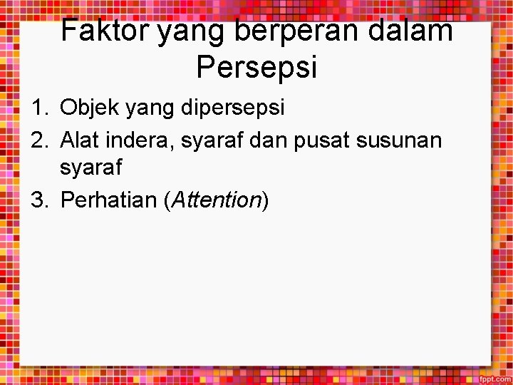 Faktor yang berperan dalam Persepsi 1. Objek yang dipersepsi 2. Alat indera, syaraf dan