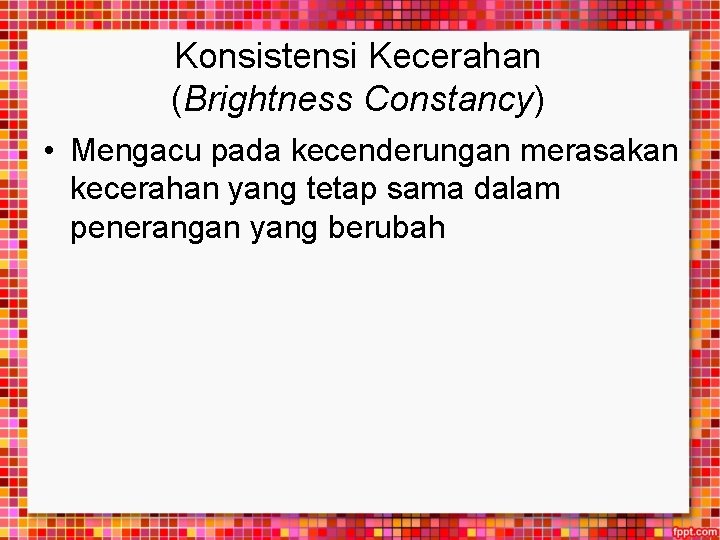 Konsistensi Kecerahan (Brightness Constancy) • Mengacu pada kecenderungan merasakan kecerahan yang tetap sama dalam