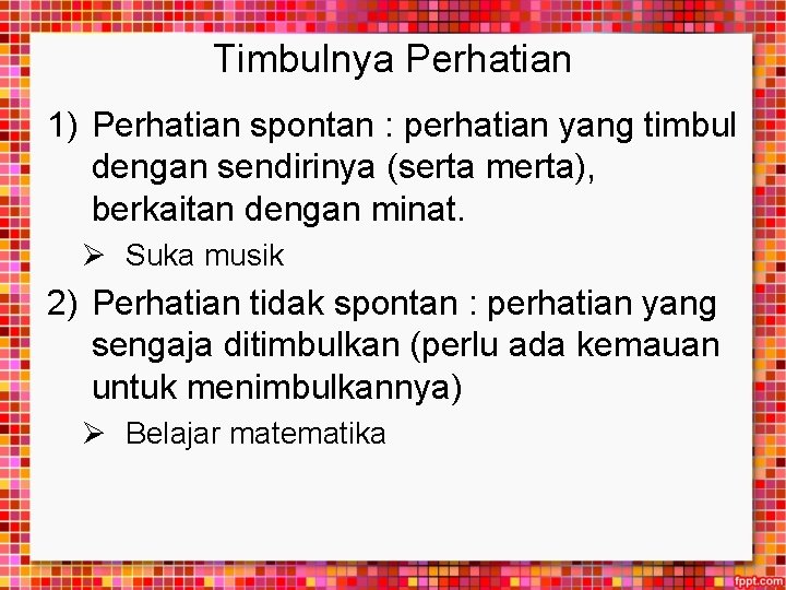 Timbulnya Perhatian 1) Perhatian spontan : perhatian yang timbul dengan sendirinya (serta merta), berkaitan