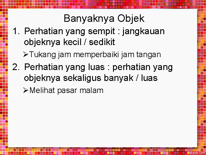 Banyaknya Objek 1. Perhatian yang sempit : jangkauan objeknya kecil / sedikit ØTukang jam