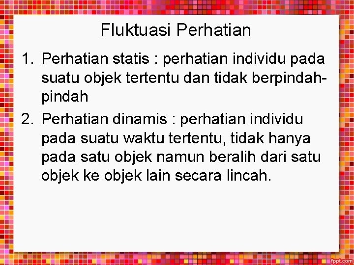 Fluktuasi Perhatian 1. Perhatian statis : perhatian individu pada suatu objek tertentu dan tidak