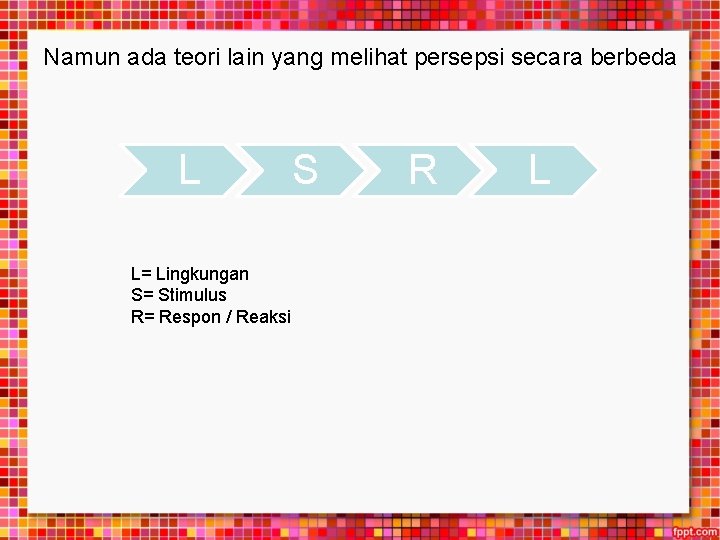 Namun ada teori lain yang melihat persepsi secara berbeda L L= Lingkungan S= Stimulus