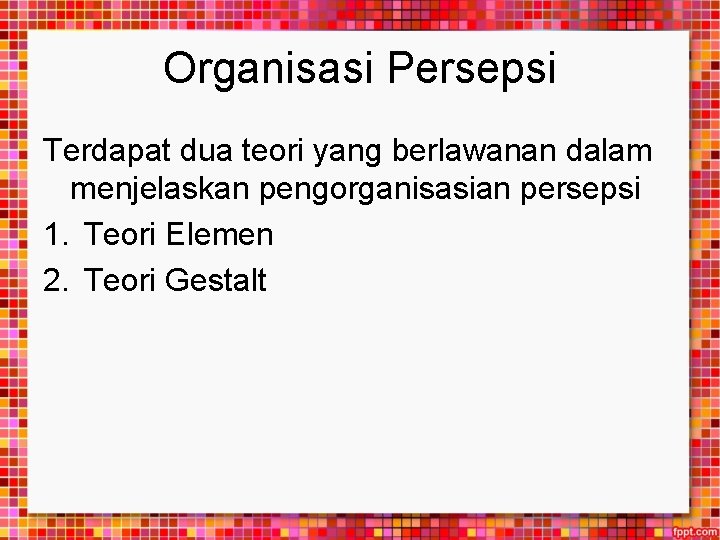 Organisasi Persepsi Terdapat dua teori yang berlawanan dalam menjelaskan pengorganisasian persepsi 1. Teori Elemen