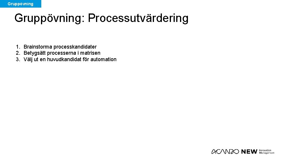 Gruppövning: Processutvärdering 1. Brainstorma processkandidater 2. Betygsätt processerna i matrisen 3. Välj ut en