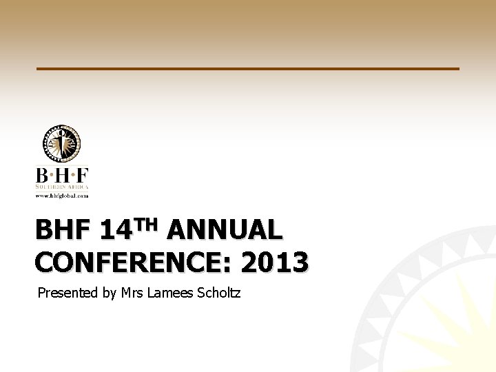 BHF 14 TH ANNUAL CONFERENCE: 2013 Presented by Mrs Lamees Scholtz 