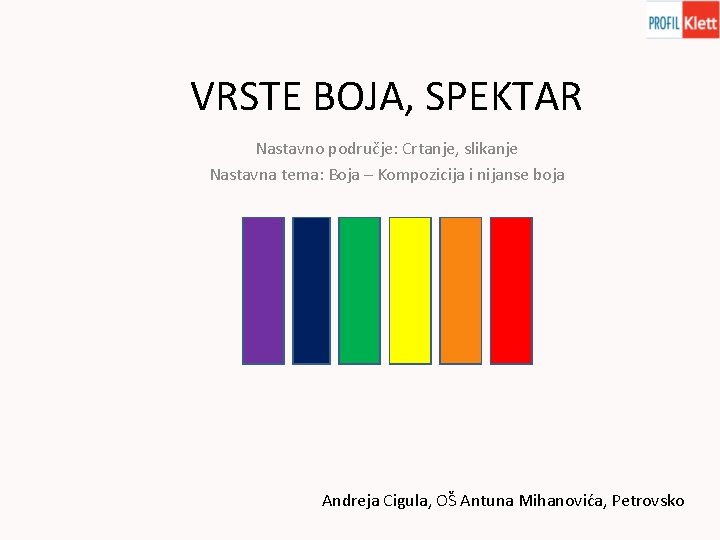 VRSTE BOJA, SPEKTAR Nastavno područje: Crtanje, slikanje Nastavna tema: Boja – Kompozicija i nijanse