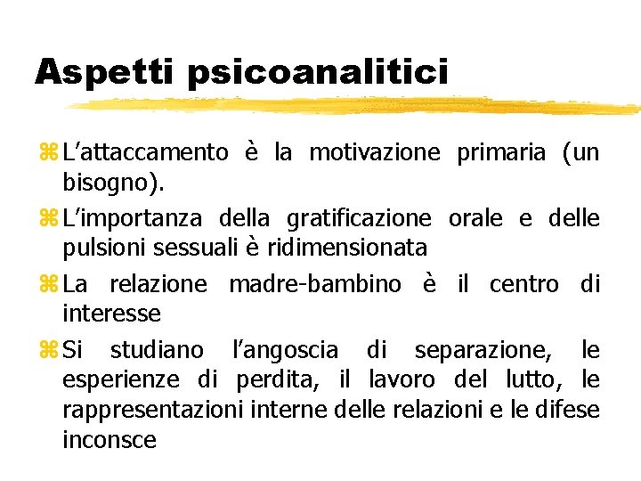Aspetti psicoanalitici z L’attaccamento è la motivazione primaria (un bisogno). z L’importanza della gratificazione Aspetti psicoanalitici z L’attaccamento è la motivazione primaria (un bisogno). z L’importanza della gratificazione