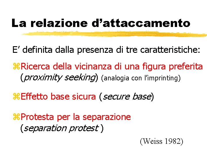 La relazione d’attaccamento E’ definita dalla presenza di tre caratteristiche: z. Ricerca della vicinanza La relazione d’attaccamento E’ definita dalla presenza di tre caratteristiche: z. Ricerca della vicinanza