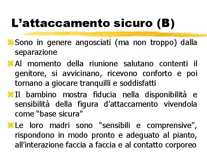 L’attaccamento sicuro (B) z Sono in genere angosciati (ma non troppo) dalla separazione z L’attaccamento sicuro (B) z Sono in genere angosciati (ma non troppo) dalla separazione z