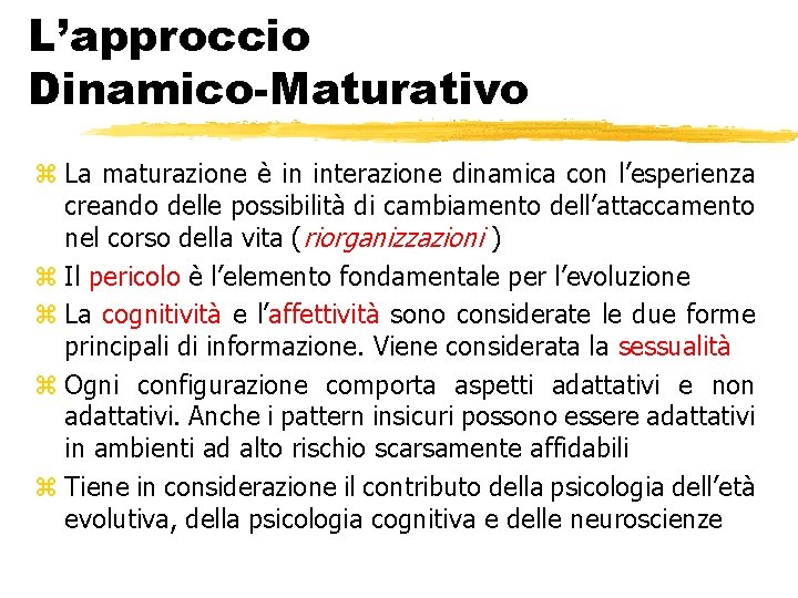 L’approccio Dinamico-Maturativo z La maturazione è in interazione dinamica con l’esperienza creando delle possibilità L’approccio Dinamico-Maturativo z La maturazione è in interazione dinamica con l’esperienza creando delle possibilità