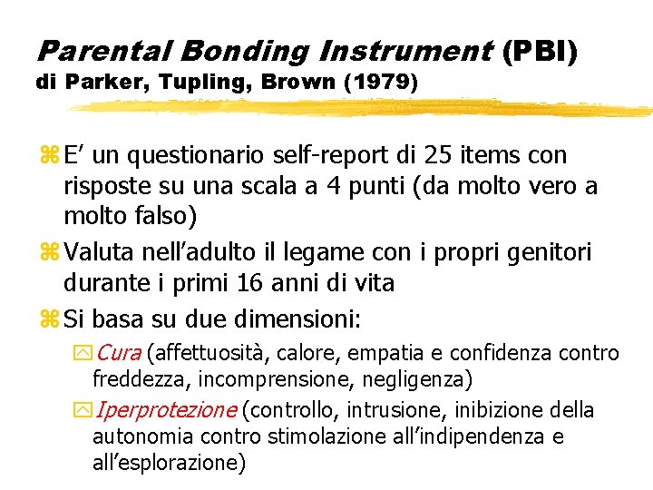 Parental Bonding Instrument (PBI) di Parker, Tupling, Brown (1979) z E’ un questionario self-report Parental Bonding Instrument (PBI) di Parker, Tupling, Brown (1979) z E’ un questionario self-report