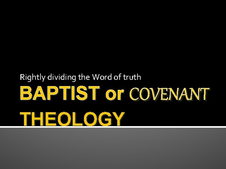 Rightly dividing the Word of truth BAPTIST or COVENANT THEOLOGY 