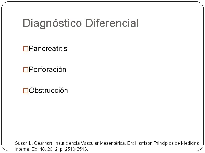Diagnóstico Diferencial �Pancreatitis �Perforación �Obstrucción Susan L. Gearhart. Insuficiencia Vascular Mesentérica. En: Harrison Principios