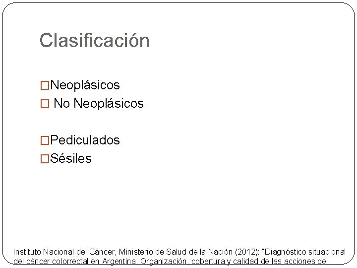Clasificación �Neoplásicos � No Neoplásicos �Pediculados �Sésiles Instituto Nacional del Cáncer, Ministerio de Salud
