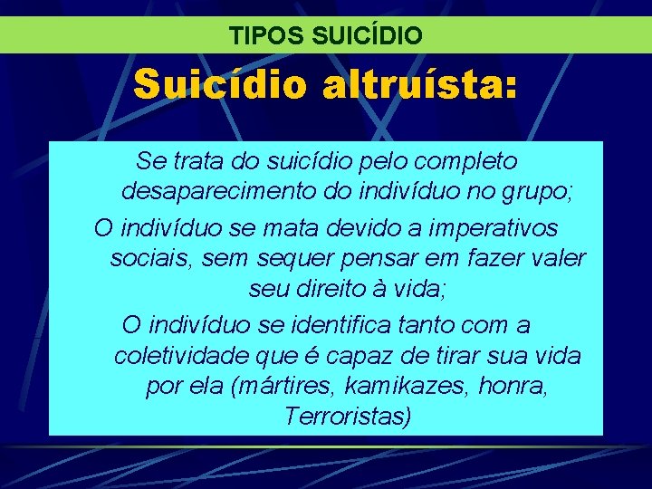 TIPOS SUICÍDIO Suicídio altruísta: Se trata do suicídio pelo completo desaparecimento do indivíduo no