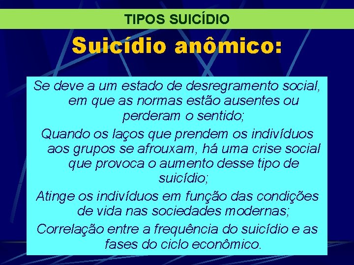 TIPOS SUICÍDIO Suicídio anômico: Se deve a um estado de desregramento social, em que