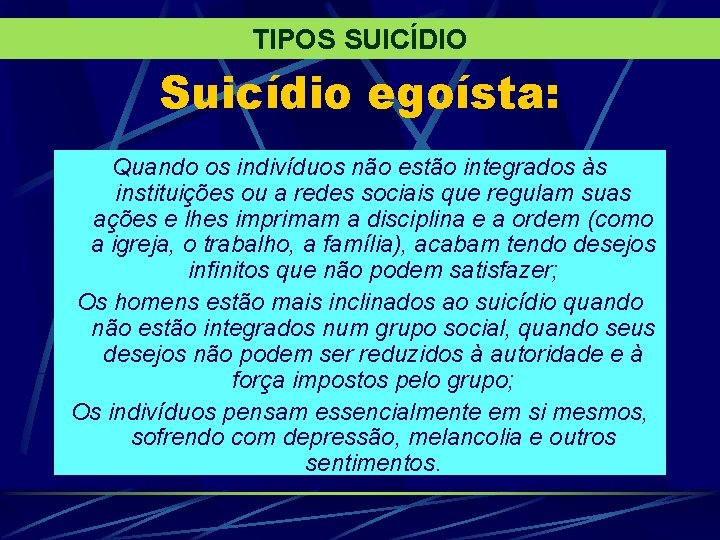 TIPOS SUICÍDIO Suicídio egoísta: Quando os indivíduos não estão integrados às instituições ou a