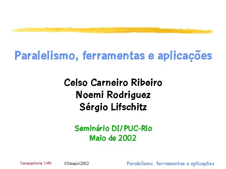 Paralelismo, ferramentas e aplicações Celso Carneiro Ribeiro Noemi Rodriguez Sérgio Lifschitz Seminário DI/PUC-Rio Maio