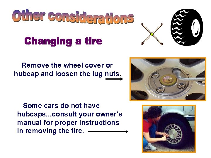 Remove the wheel cover or hubcap and loosen the lug nuts. Some cars do Remove the wheel cover or hubcap and loosen the lug nuts. Some cars do