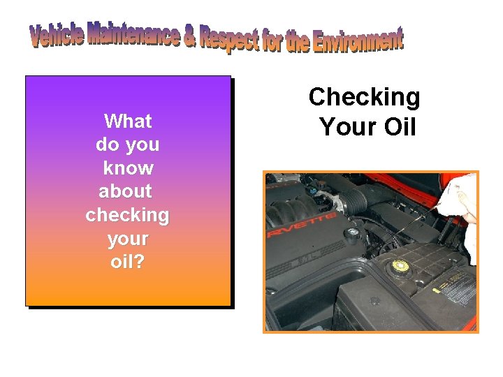 • To check your oil, first pop the hood. What • Find your • To check your oil, first pop the hood. What • Find your