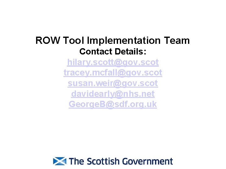 ROW Tool Implementation Team Contact Details: hilary. scott@gov. scot tracey. mcfall@gov. scot susan. weir@gov.