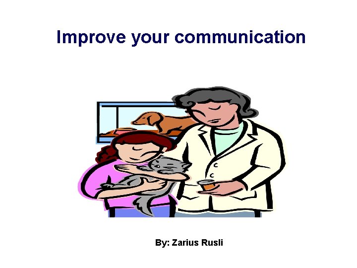 Improve your communication By: Zarius Rusli 