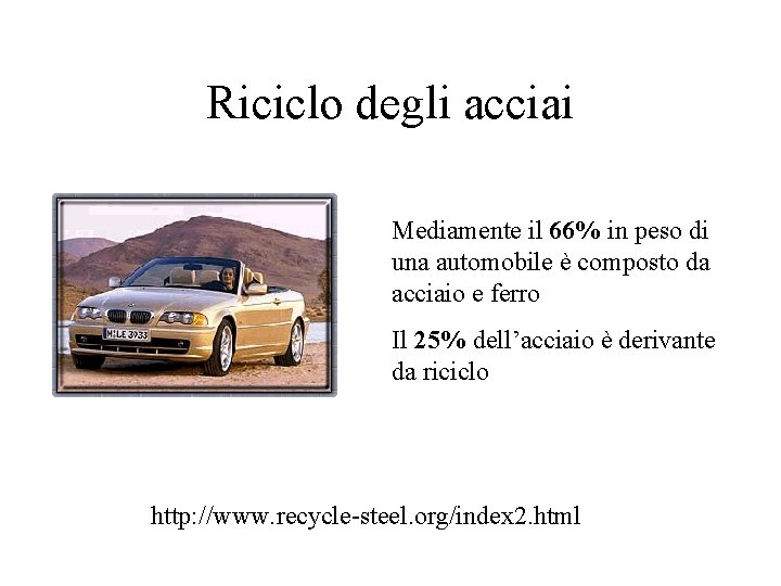 Riciclo degli acciai Mediamente il 66% in peso di una automobile è composto da