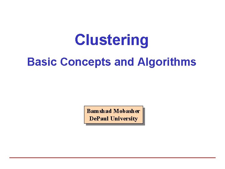 Clustering Basic Concepts and Algorithms Bamshad Mobasher De. Paul University 