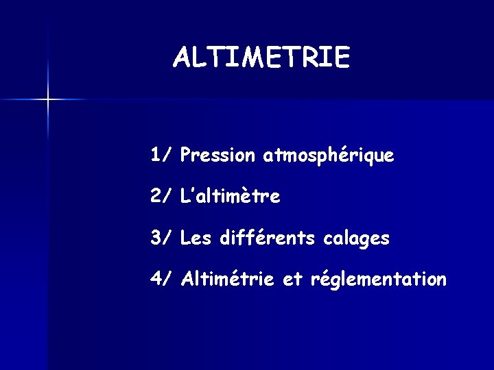 ALTIMETRIE 1/ Pression atmosphérique 2/ L’altimètre 3/ Les différents calages 4/ Altimétrie et réglementation