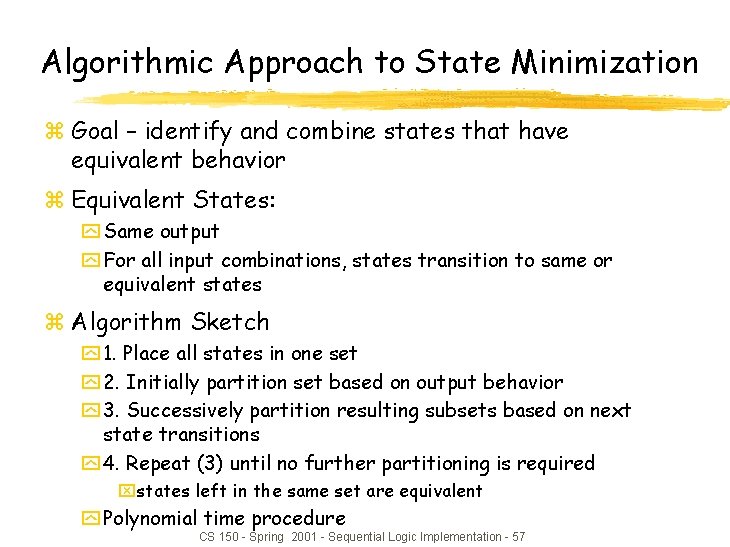 Algorithmic Approach to State Minimization z Goal – identify and combine states that have