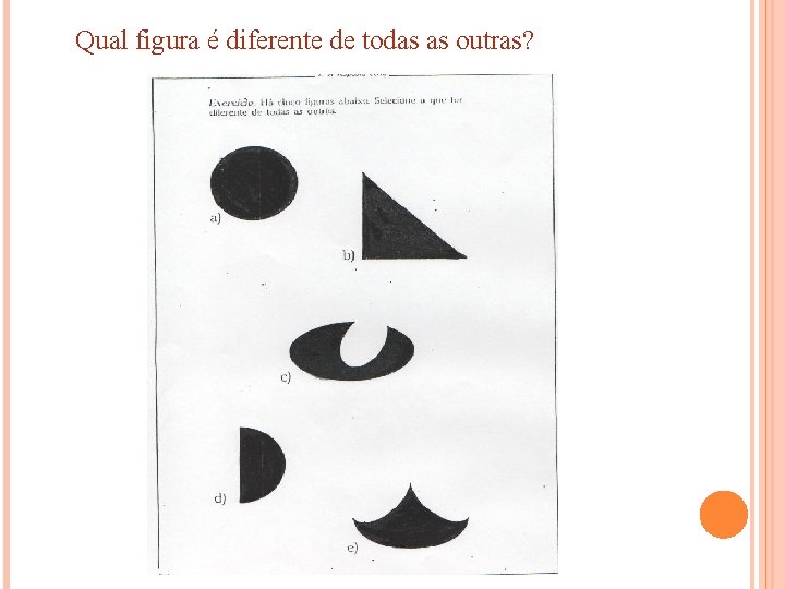 Qual figura é diferente de todas as outras? 