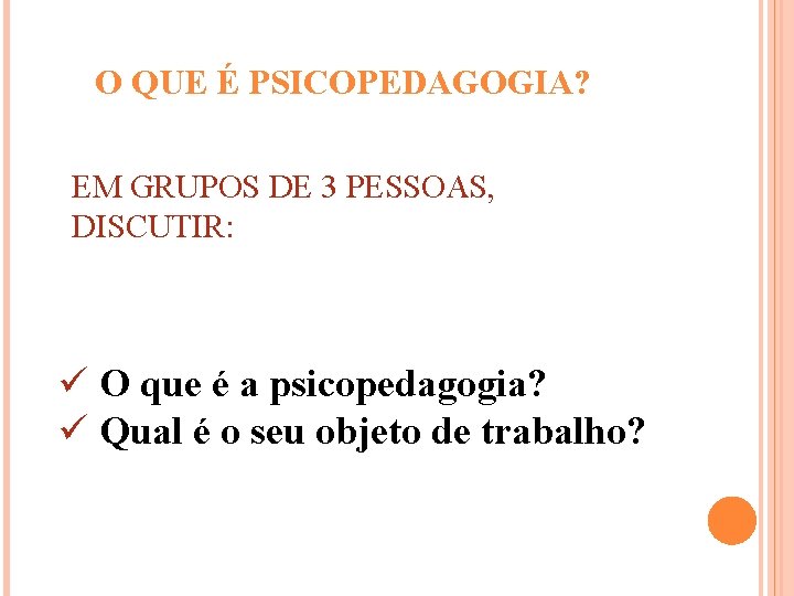 O QUE É PSICOPEDAGOGIA? EM GRUPOS DE 3 PESSOAS, DISCUTIR: ü O que é