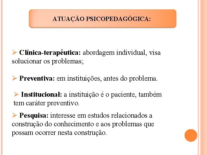 ATUAÇÃO PSICOPEDAGÓGICA: Ø Clínica-terapêutica: abordagem individual, visa solucionar os problemas; Ø Preventiva: em instituições,