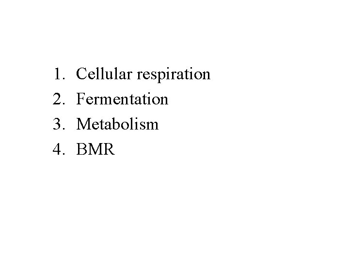 1. 2. 3. 4. Cellular respiration Fermentation Metabolism BMR 