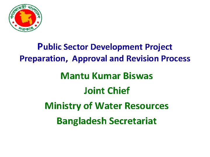 Public Sector Development Project Preparation, Approval and Revision Process Mantu Kumar Biswas Joint Chief