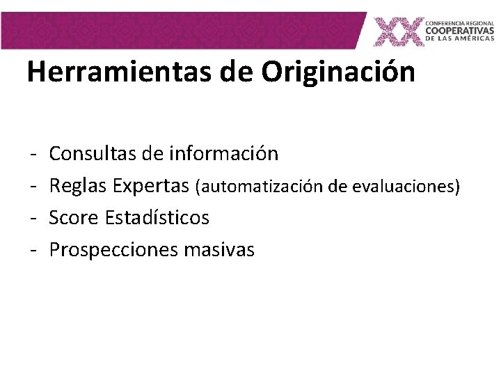 Herramientas de Originación - Consultas de información Reglas Expertas (automatización de evaluaciones) Score Estadísticos Herramientas de Originación - Consultas de información Reglas Expertas (automatización de evaluaciones) Score Estadísticos