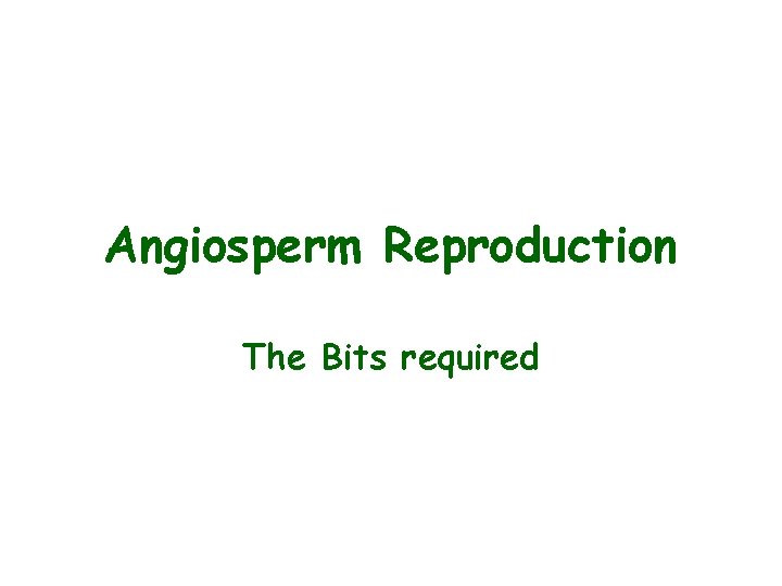 Angiosperm Reproduction The Bits required 