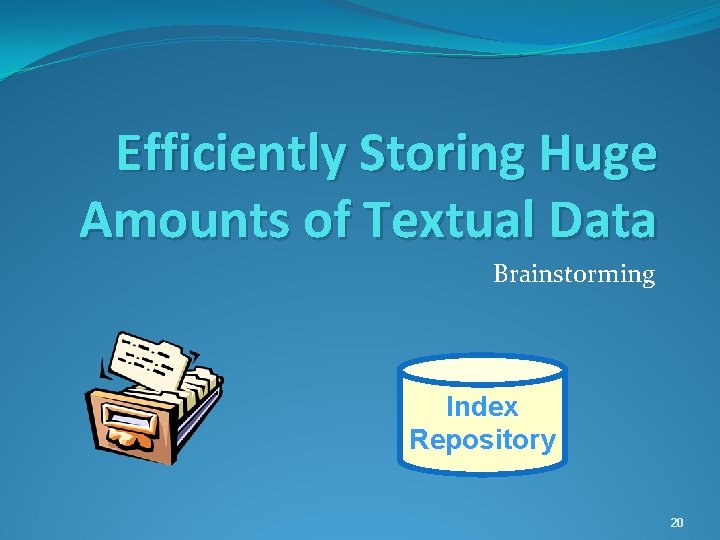 Efficiently Storing Huge Amounts of Textual Data Brainstorming Index Repository 20 