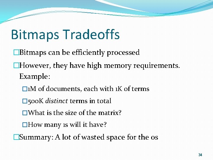 Bitmaps Tradeoffs �Bitmaps can be efficiently processed �However, they have high memory requirements. Example: