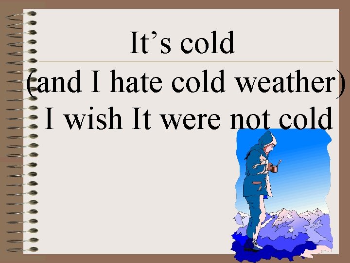 It’s cold (and I hate cold weather) I wish It were not cold 