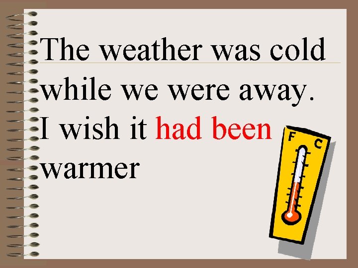 The weather was cold while we were away. I wish it had been warmer