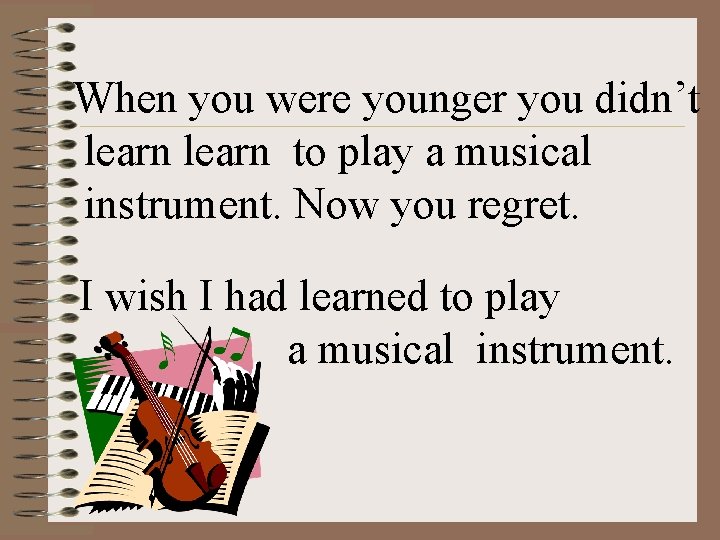 When you were younger you didn’t learn to play a musical instrument. Now you