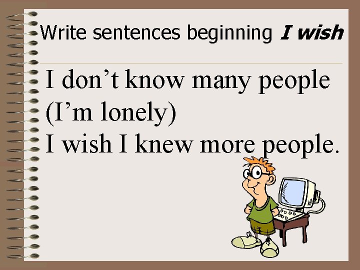 Write sentences beginning I wish I don’t know many people (I’m lonely) I wish
