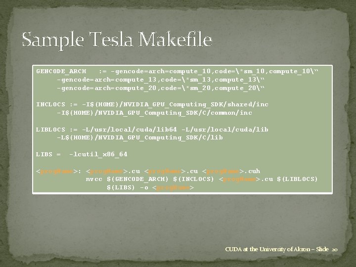 Sample Tesla Makefile GENCODE_ARCH : = -gencode=arch=compute_10, code="sm_10, compute_10“ -gencode=arch=compute_13, code="sm_13, compute_13“ -gencode=arch=compute_20, code="sm_20,