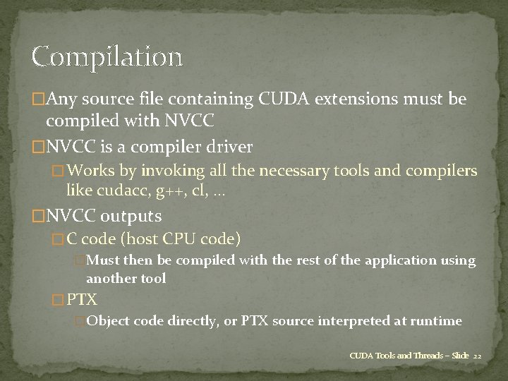 Compilation �Any source file containing CUDA extensions must be compiled with NVCC �NVCC is