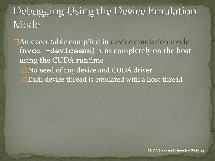Debugging Using the Device Emulation Mode �An executable compiled in device emulation mode (nvcc