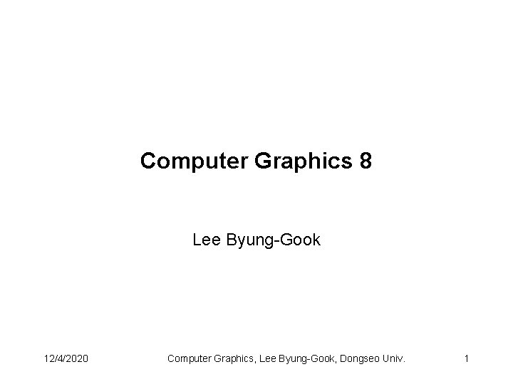 Computer Graphics 8 Lee Byung-Gook 12/4/2020 Computer Graphics, Lee Byung-Gook, Dongseo Univ. 1 