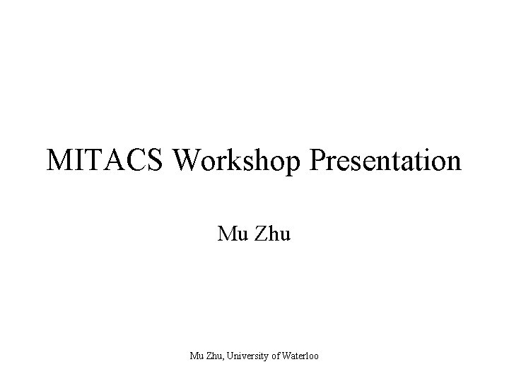 MITACS Workshop Presentation Mu Zhu, University of Waterloo 