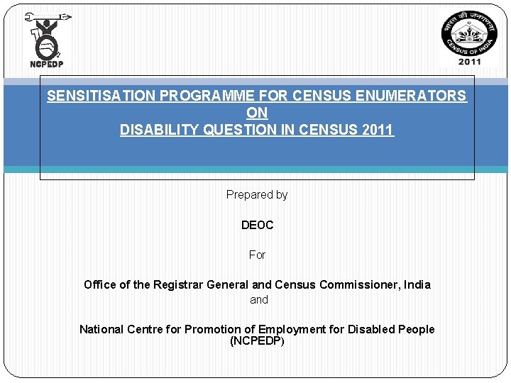 SENSITISATION PROGRAMME FOR CENSUS ENUMERATORS ON DISABILITY QUESTION IN CENSUS 2011 Prepared by DEOC